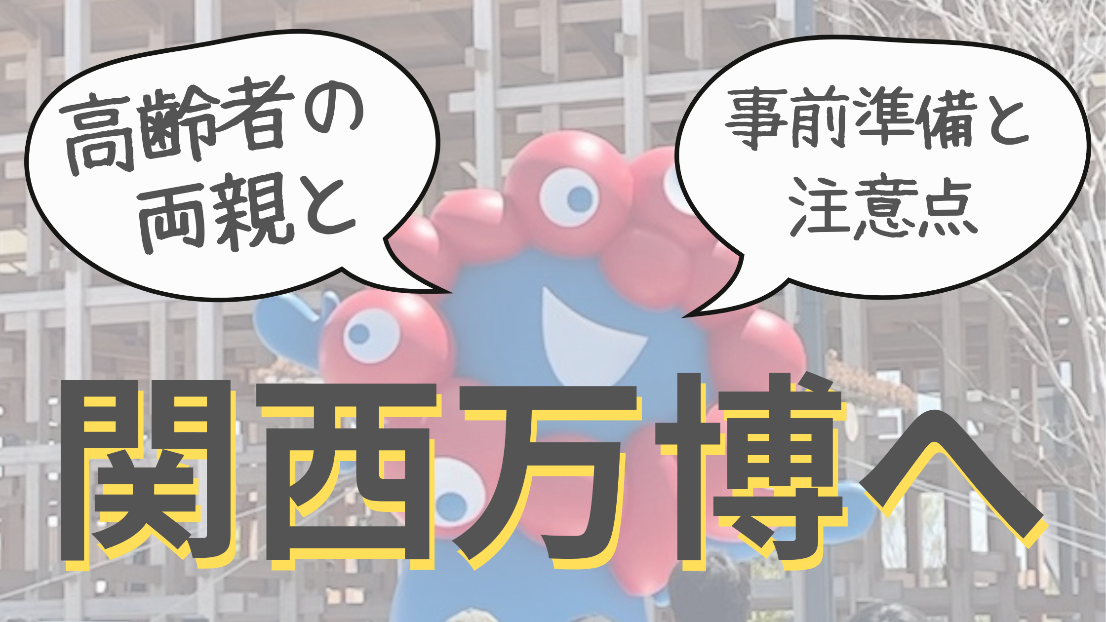 関西万博の公式キャラクター「ミャクミャク」の前で、「高齢者の両親と」「事前準備と注意点」と吹き出しが出ている画像。背景には万博会場の建物が見える。