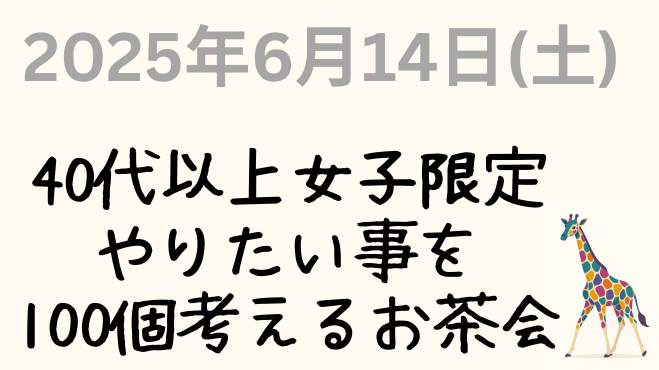 2025年6月14日（土）開催。「40代以上女子限定 やりたい事を100個考えるお茶会」と書かれた告知画像。右下にカラフルなキリンのイラスト入り。