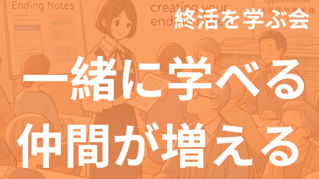 「終活を学ぶ会」と書かれたセミナー風のイラスト。中央に「一緒に学べる」「仲間が増える」という文字。参加者たちが終活ノートを学んでいる様子。