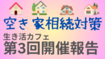 生き活カフェ第3回開催報告の告知画像。「空き家相続対策」という文字と4軒の家のイラストが並び、背景はピンクと黄色のグラデーション。