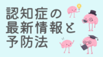 可愛い脳のキャラクターたちが電球や本、コーヒーを持っているイラストとともに「認知症の最新情報と予防法」と書かれた画像