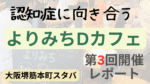 大阪・堺筋本町のスターバックスで開催された「よりみちDカフェ」第3回の様子を伝えるレポート画像。認知症に向き合う場として、参加者が交流する様子を背景に、イベント名と開催情報が文字で表示されている。