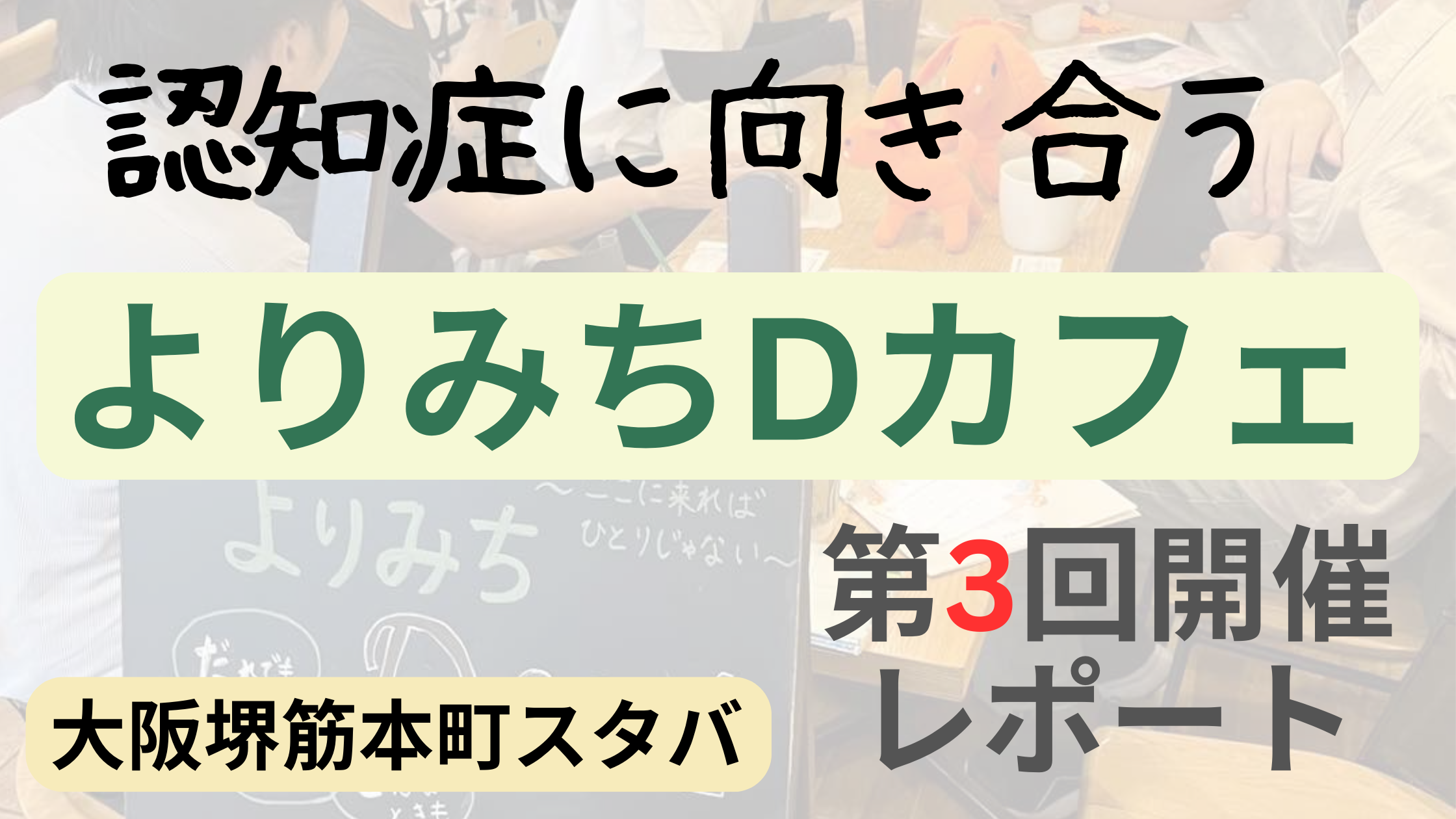 大阪・堺筋本町のスターバックスで開催された「よりみちDカフェ」第3回の様子を伝えるレポート画像。認知症に向き合う場として、参加者が交流する様子を背景に、イベント名と開催情報が文字で表示されている。