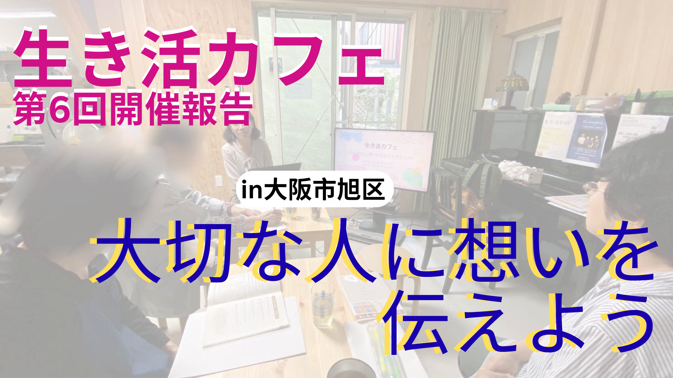 大阪市旭区で開催された第6回生き活カフェの様子。参加者たちがリラックスした雰囲気で話し合い、「大切な人に想いを伝えよう」というテーマで意見交換をしている場面。